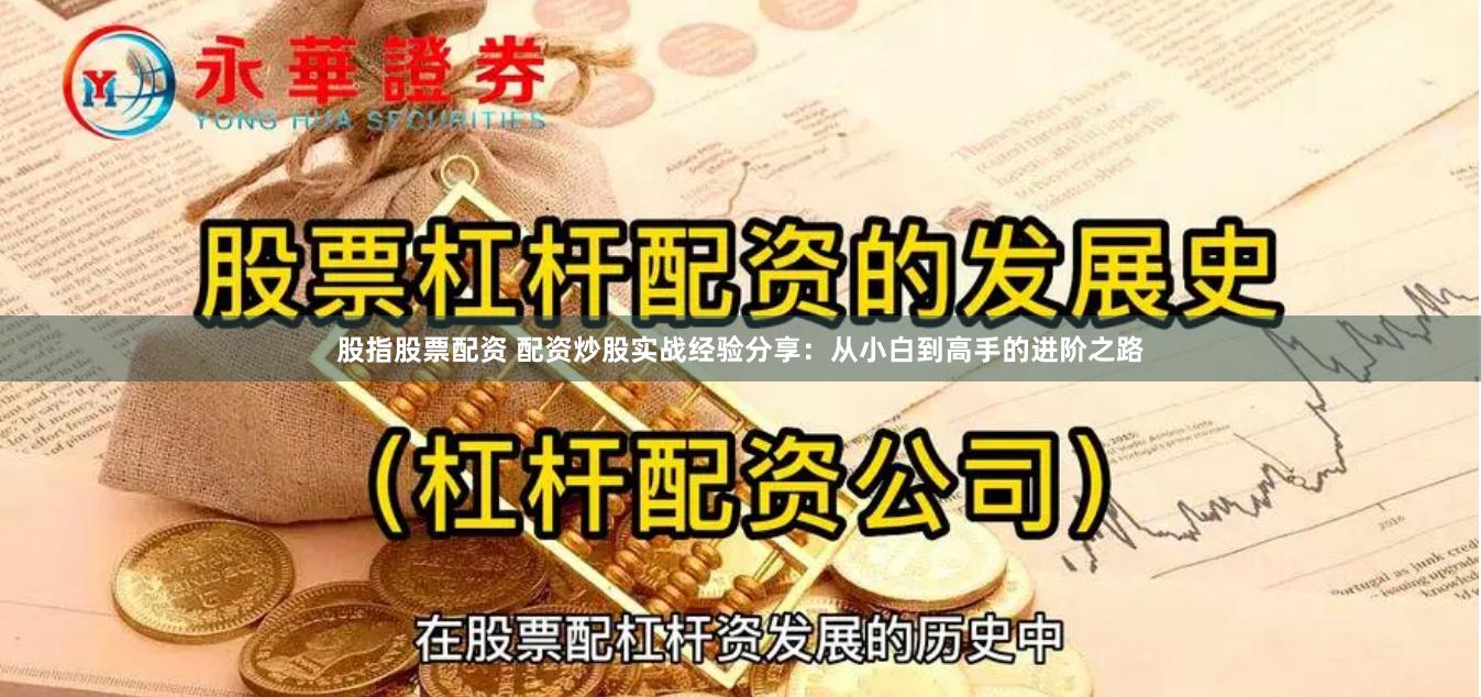 股指股票配资 配资炒股实战经验分享：从小白到高手的进阶之路