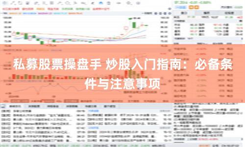 私募股票操盘手 炒股入门指南：必备条件与注意事项