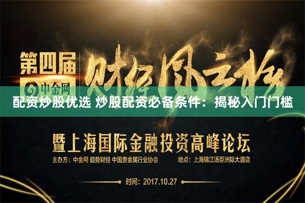 配资炒股优选 炒股配资必备条件：揭秘入门门槛