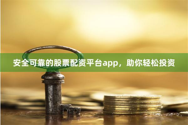 安全可靠的股票配资平台app，助你轻松投资