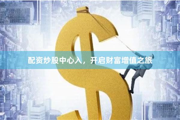 配资炒股中心入，开启财富增值之旅