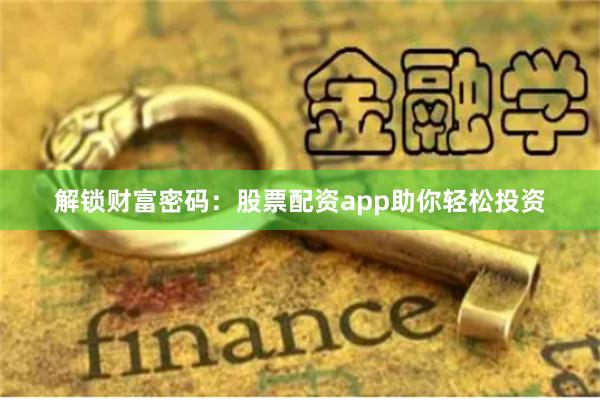 解锁财富密码：股票配资app助你轻松投资