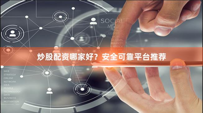 炒股配资哪家好？安全可靠平台推荐
