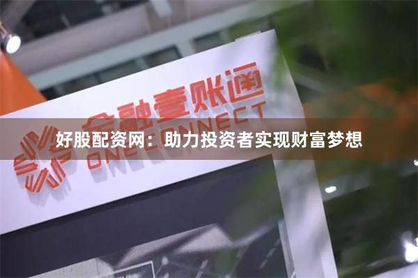 好股配资网：助力投资者实现财富梦想