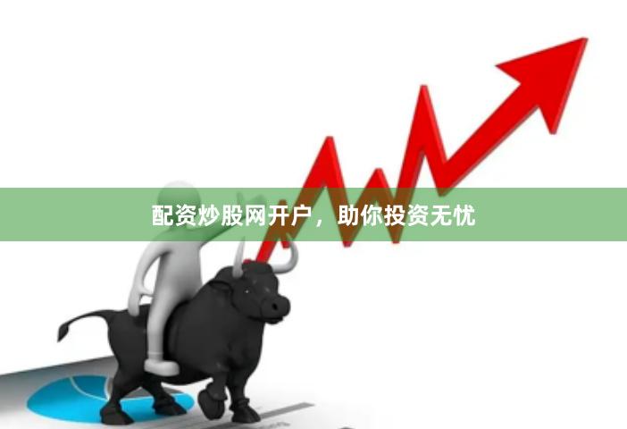 配资炒股网开户，助你投资无忧
