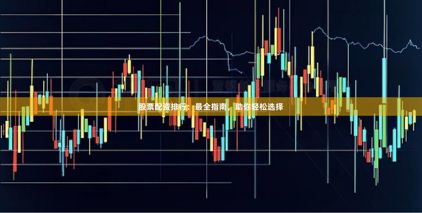 股票配资排行：最全指南，助你轻松选择