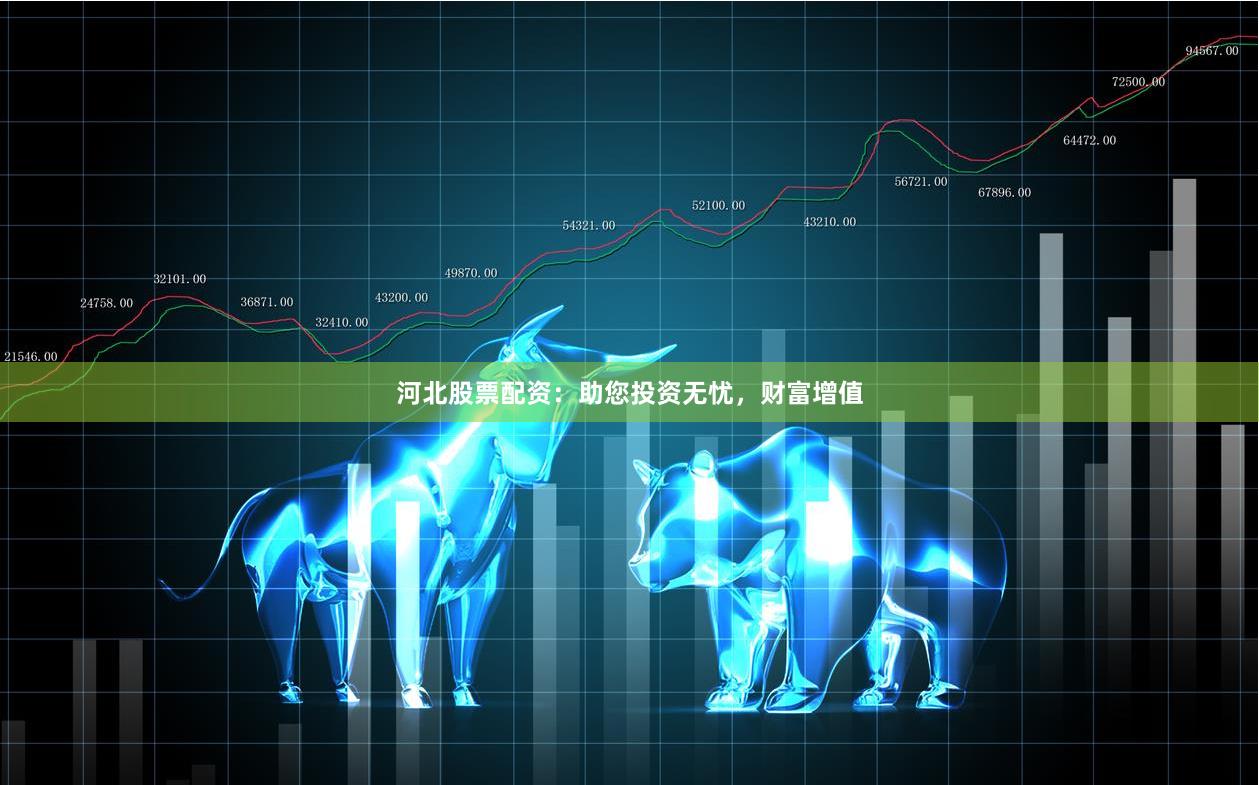 河北股票配资：助您投资无忧，财富增值
