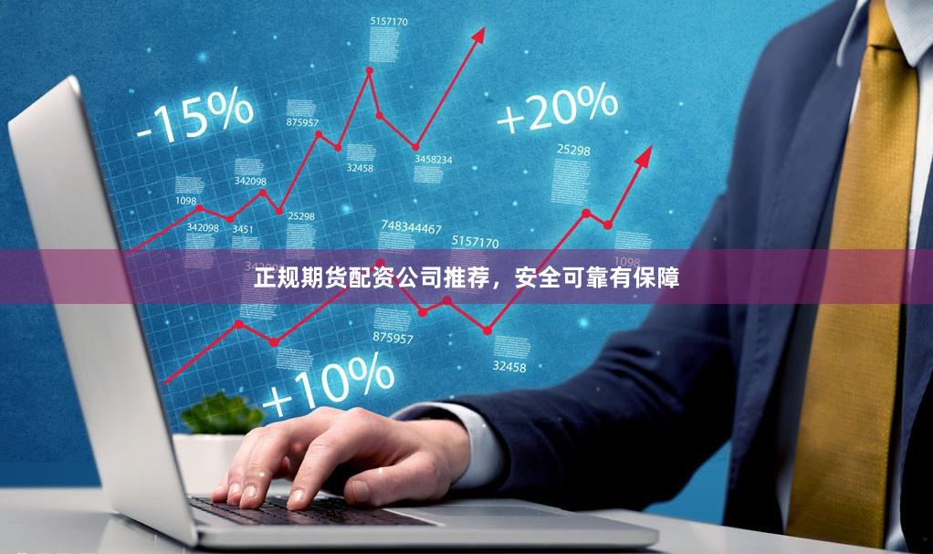 正规期货配资公司推荐，安全可靠有保障