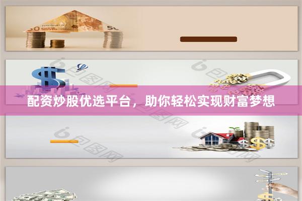 配资炒股优选平台，助你轻松实现财富梦想