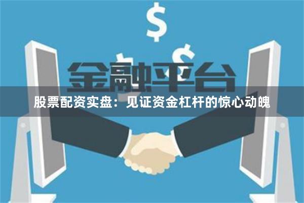 股票配资实盘：见证资金杠杆的惊心动魄