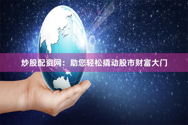 炒股配资网：助您轻松撬动股市财富大门