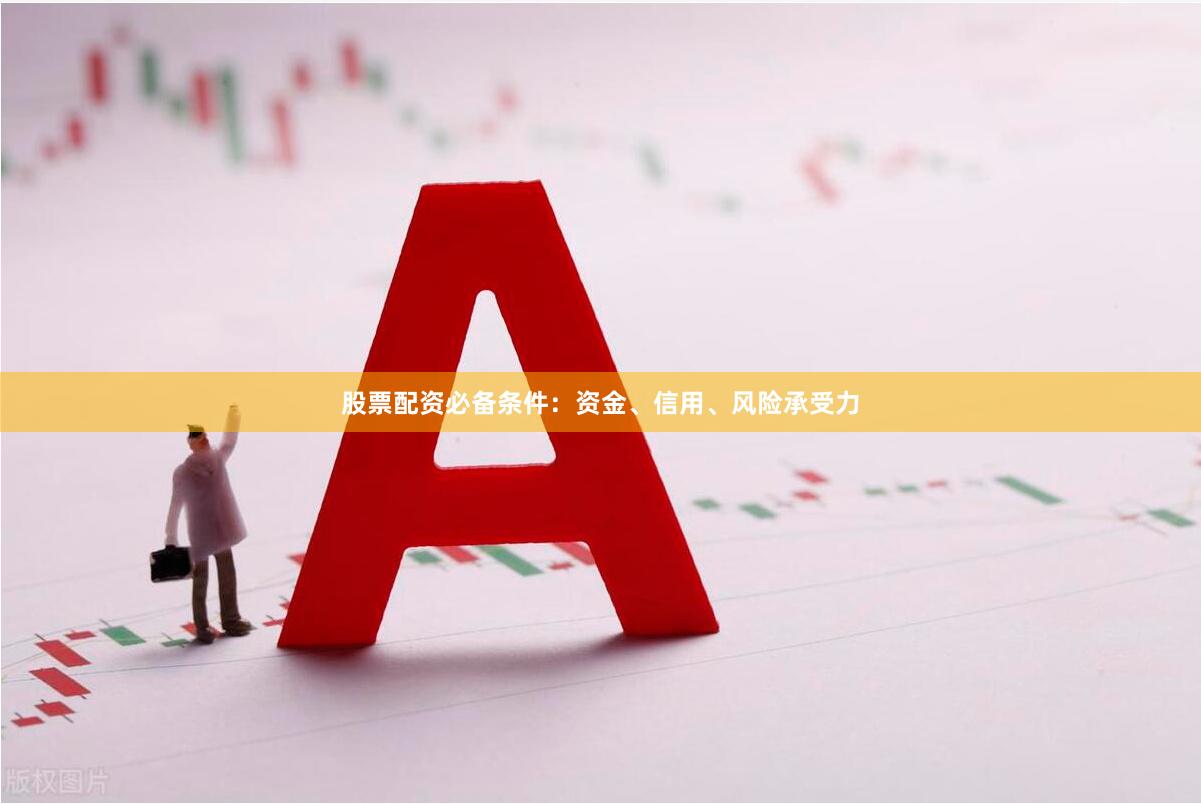 股票配资必备条件：资金、信用、风险承受力
