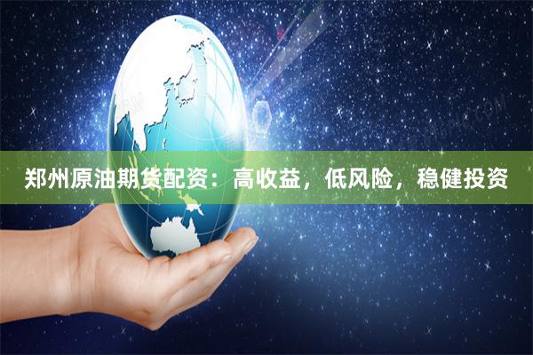 郑州原油期货配资：高收益，低风险，稳健投资