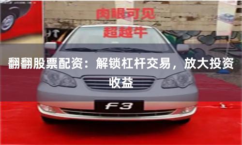 翻翻股票配资：解锁杠杆交易，放大投资收益