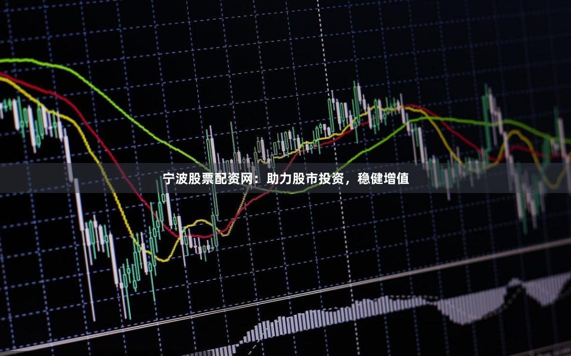 宁波股票配资网：助力股市投资，稳健增值