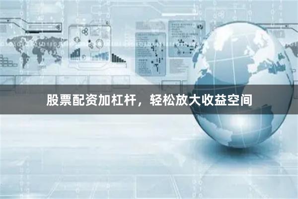 股票配资加杠杆，轻松放大收益空间