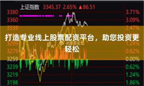 打造专业线上股票配资平台，助您投资更轻松