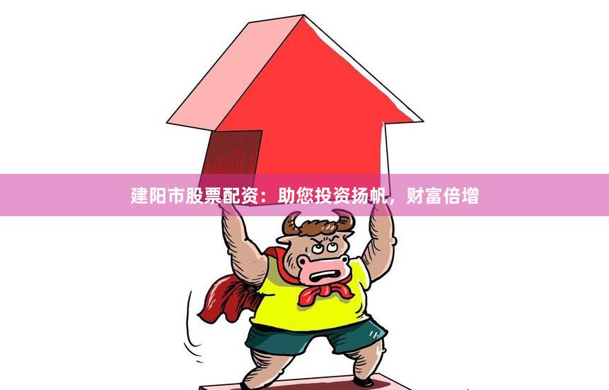 建阳市股票配资：助您投资扬帆，财富倍增