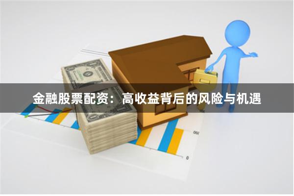 金融股票配资：高收益背后的风险与机遇