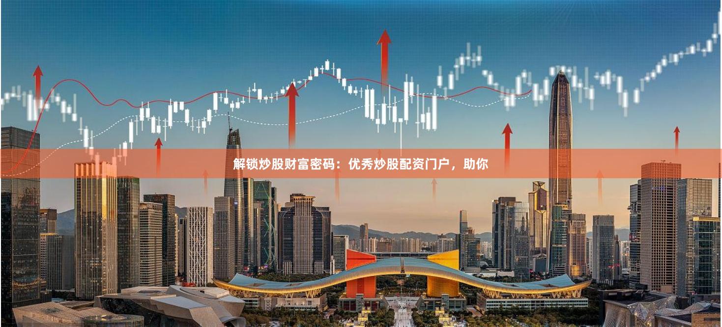 解锁炒股财富密码：优秀炒股配资门户，助你