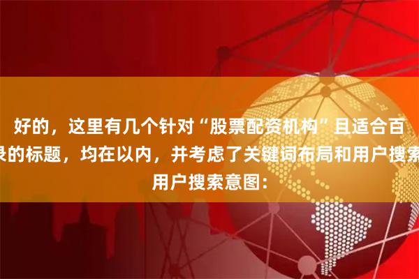 好的，这里有几个针对“股票配资机构”且适合百度收录的标题，均在以内，并考虑了关键词布局和用户搜索意图：