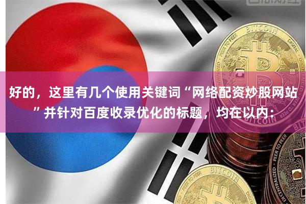 好的，这里有几个使用关键词“网络配资炒股网站”并针对百度收录优化的标题，均在以内：