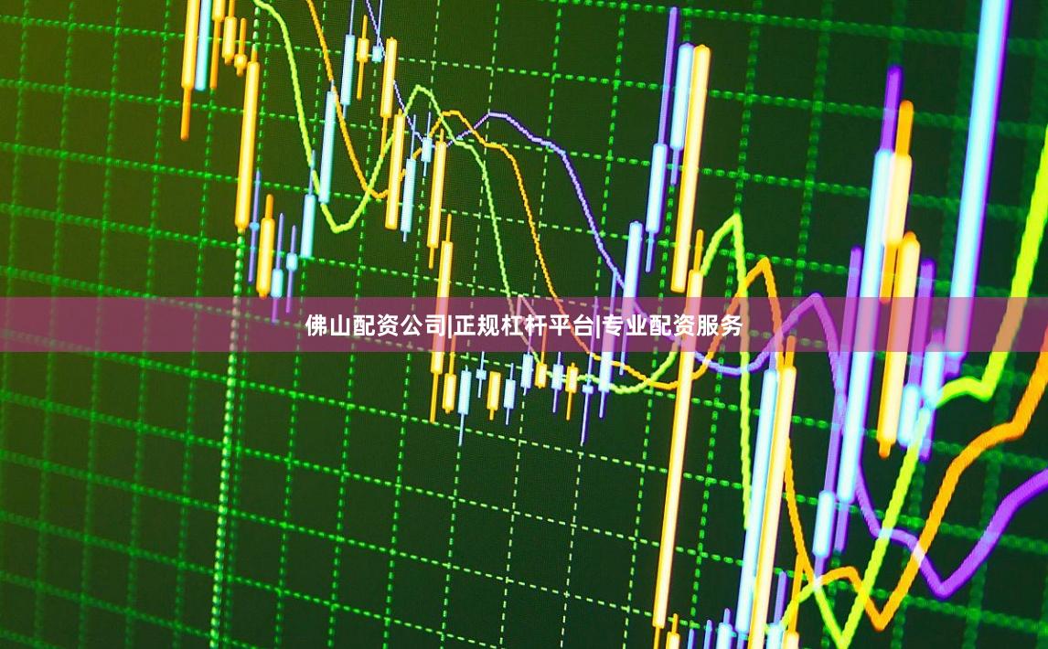 佛山配资公司|正规杠杆平台|专业配资服务