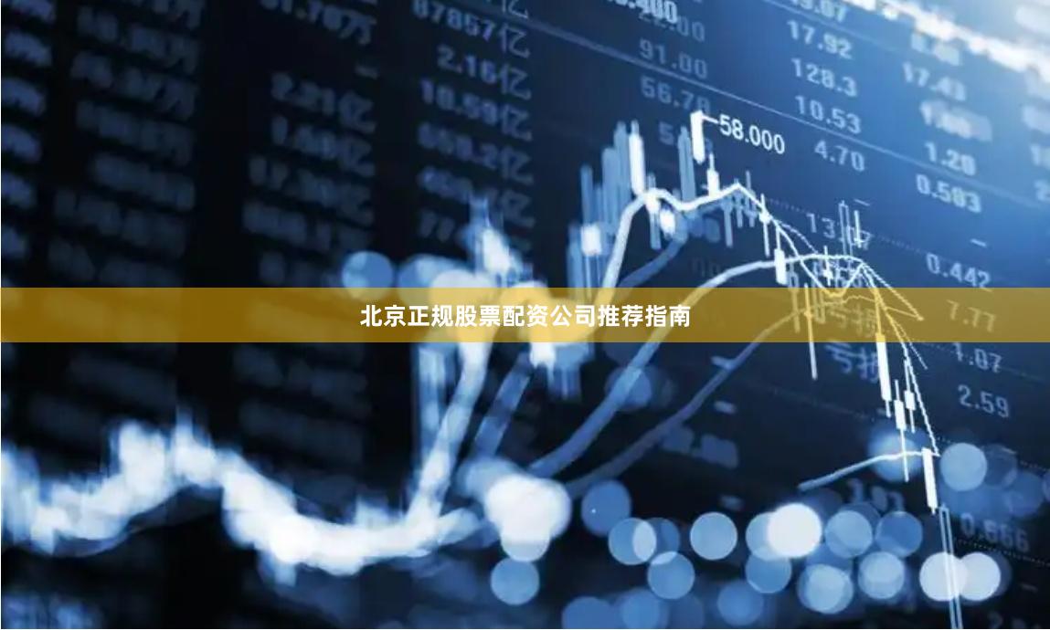 北京正规股票配资公司推荐指南