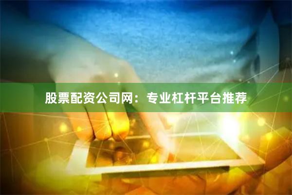 股票配资公司网：专业杠杆平台推荐