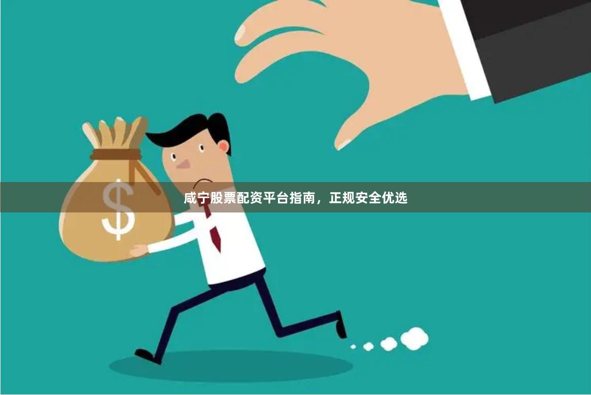 咸宁股票配资平台指南，正规安全优选