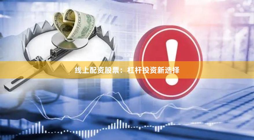 线上配资股票：杠杆投资新选择
