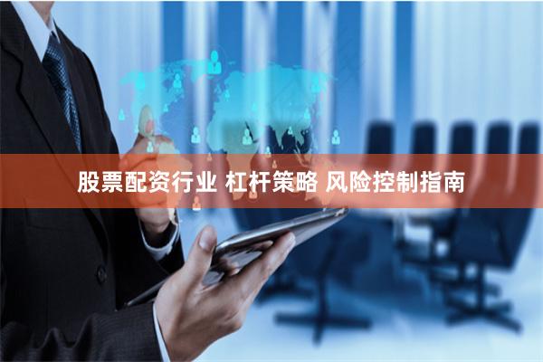 股票配资行业 杠杆策略 风险控制指南