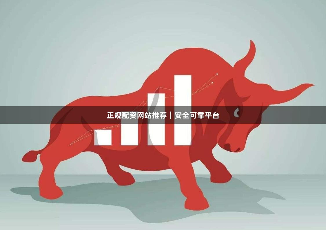 正规配资网站推荐｜安全可靠平台