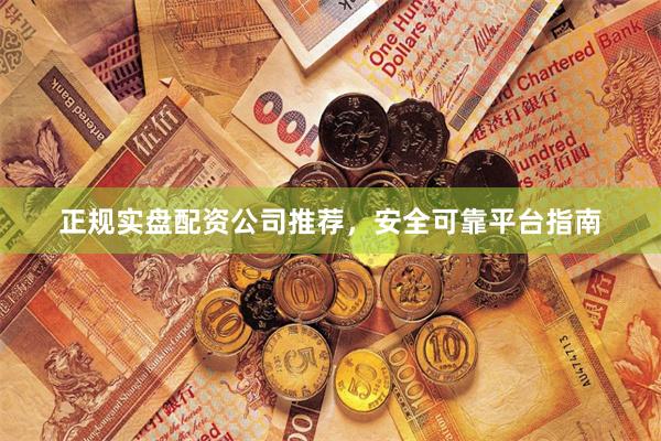正规实盘配资公司推荐，安全可靠平台指南