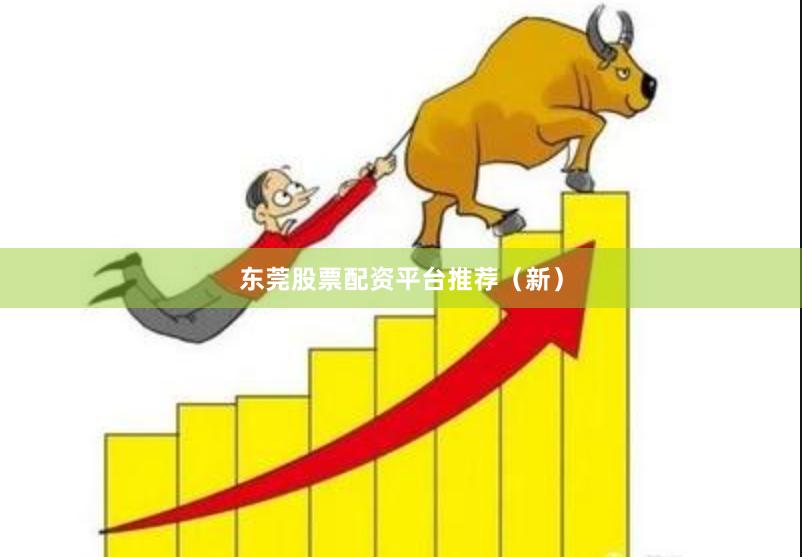 东莞股票配资平台推荐（新）