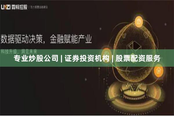专业炒股公司 | 证券投资机构 | 股票配资服务