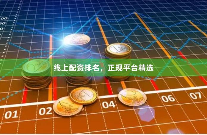 线上配资排名，正规平台精选