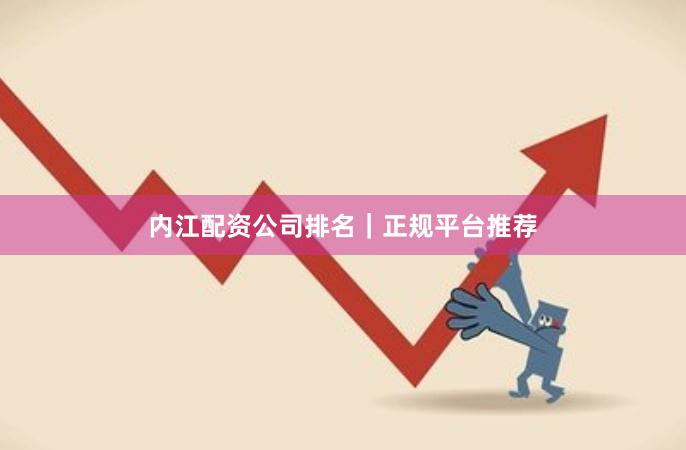 内江配资公司排名|正规平台推荐