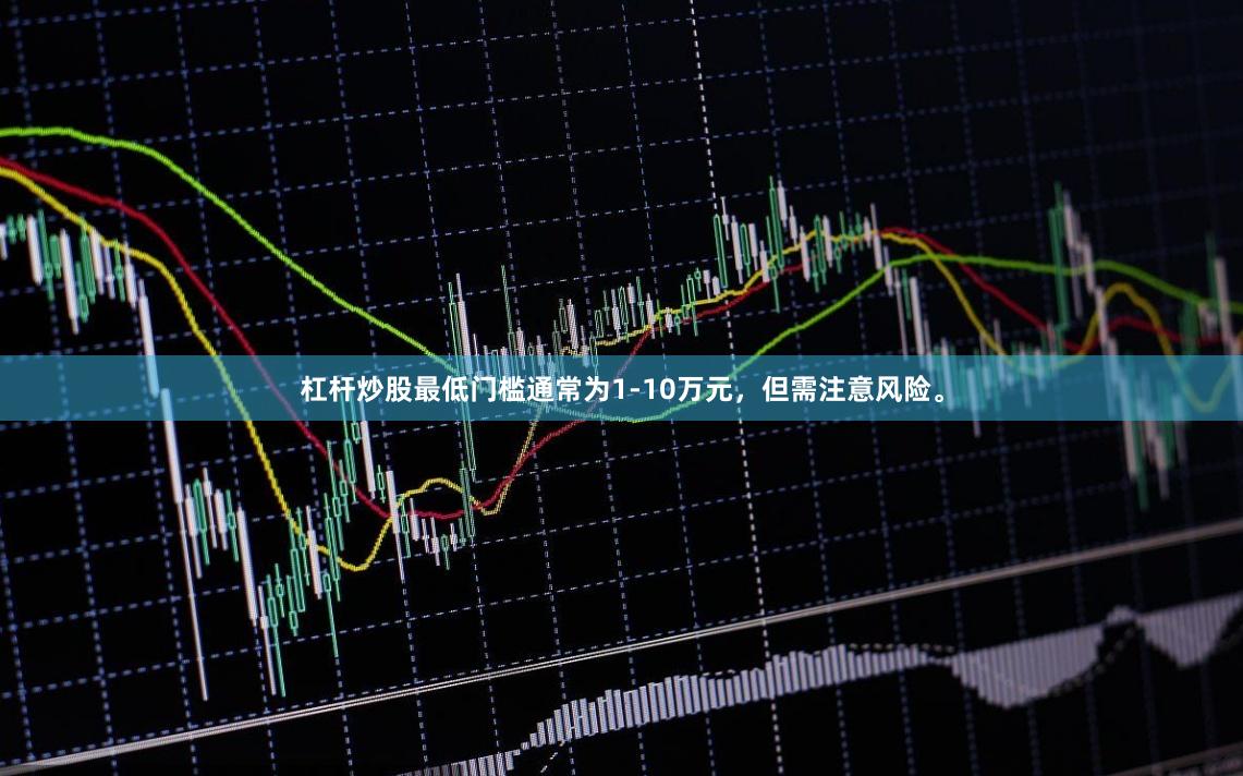 杠杆炒股最低门槛通常为1-10万元，但需注意风险。