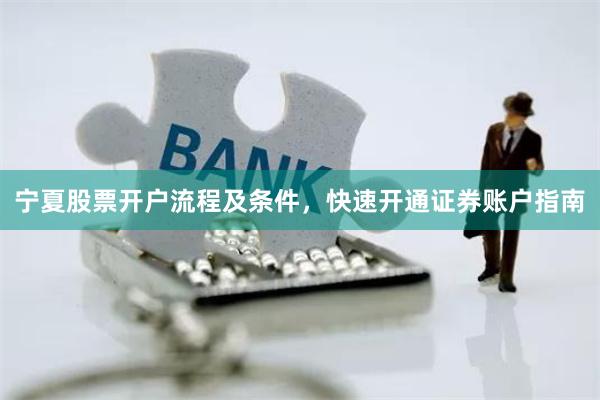 宁夏股票开户流程及条件，快速开通证券账户指南