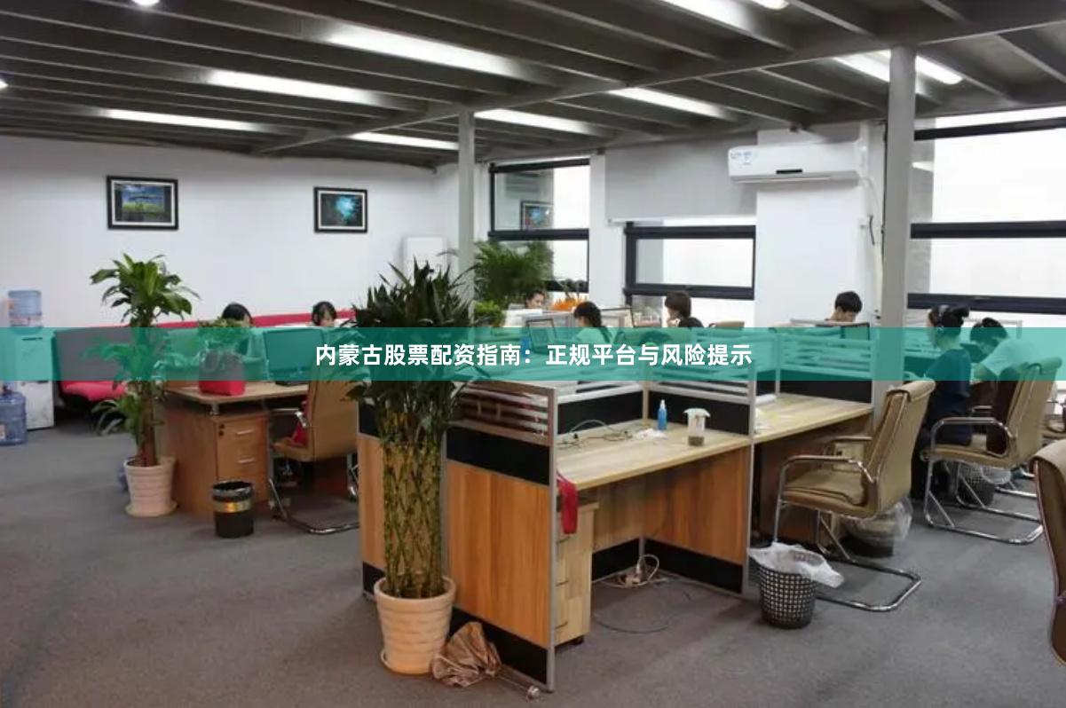 内蒙古股票配资指南：正规平台与风险提示