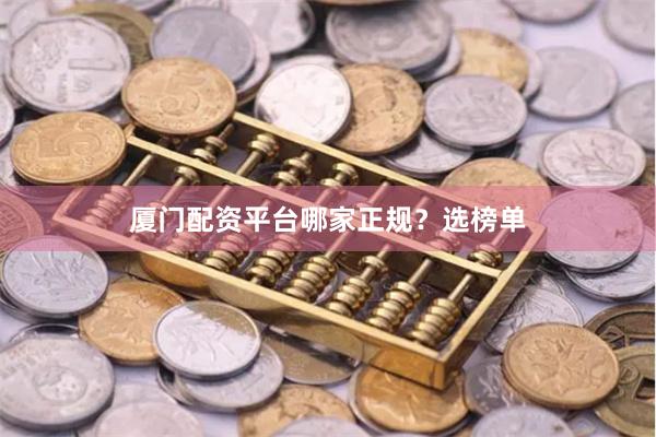 厦门配资平台哪家正规？选榜单