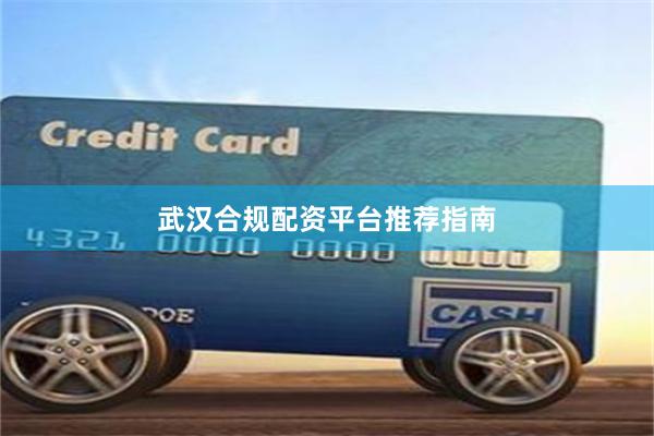 武汉合规配资平台推荐指南