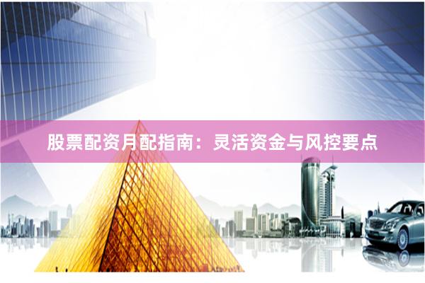 股票配资月配指南：灵活资金与风控要点