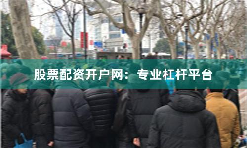 股票配资开户网：专业杠杆平台