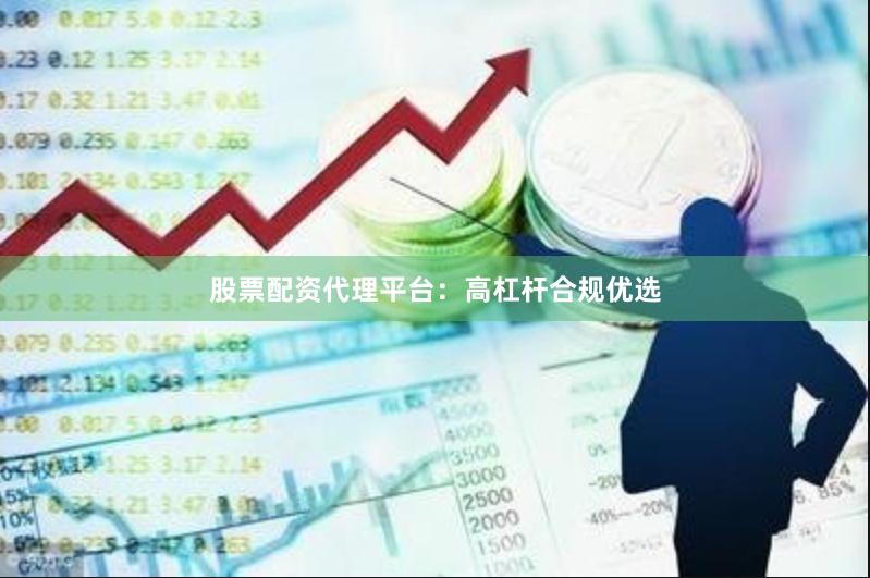 股票配资代理平台：高杠杆合规优选