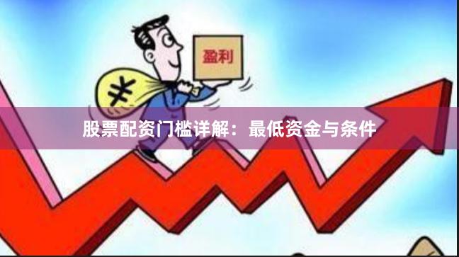 股票配资门槛详解：最低资金与条件