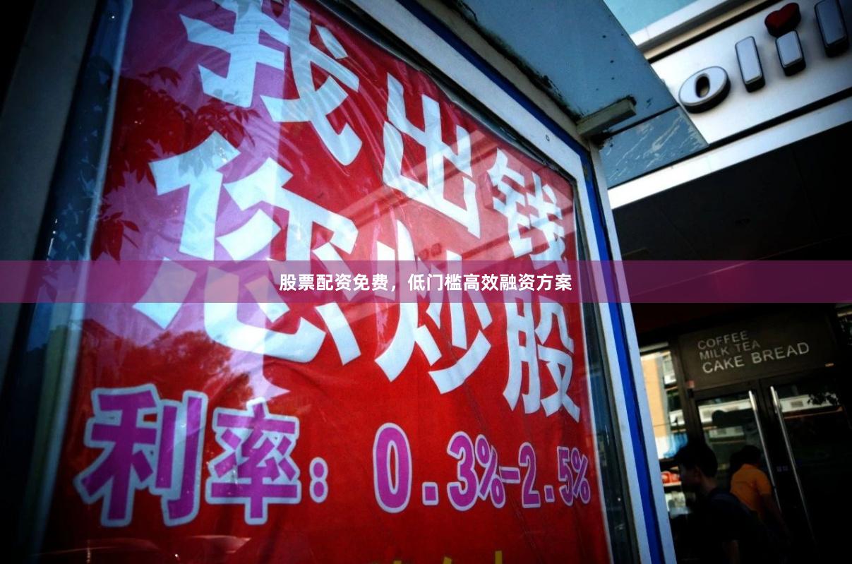 股票配资免费，低门槛高效融资方案