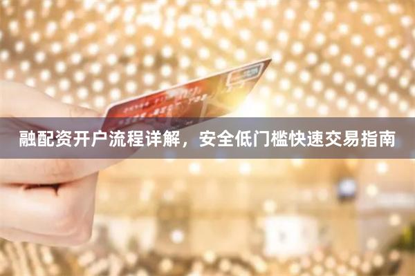 融配资开户流程详解，安全低门槛快速交易指南
