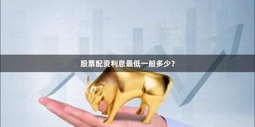 股票配资利息最低一般多少？